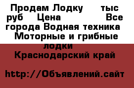 Продам Лодку 300 тыс.руб. › Цена ­ 300 000 - Все города Водная техника » Моторные и грибные лодки   . Краснодарский край